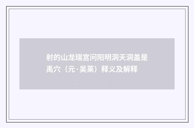 射的山龙瑞宫问阳明洞天洞盖是禹穴（元·吴莱）释义及解释
