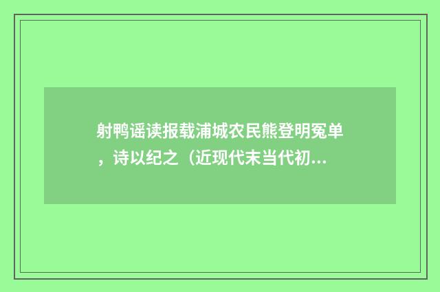 射鸭谣读报载浦城农民熊登明冤单，诗以纪之（近现代末当代初·徐震堮）释义及解释