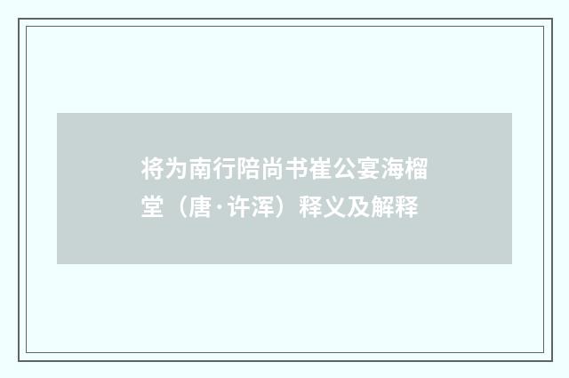将为南行陪尚书崔公宴海榴堂（唐·许浑）释义及解释