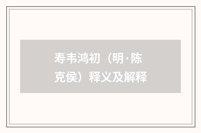 寿韦鸿初（明·陈克侯）释义及解释