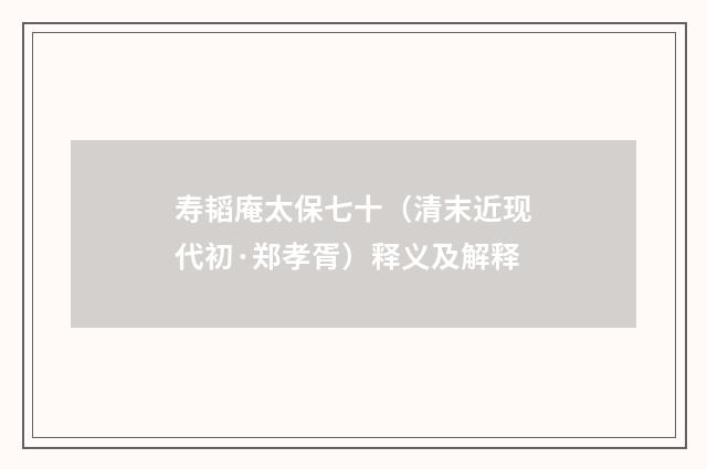 寿韬庵太保七十（清末近现代初·郑孝胥）释义及解释