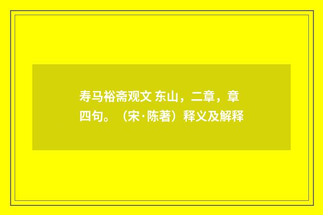 寿马裕斋观文 东山，二章，章四句。（宋·陈著）释义及解释