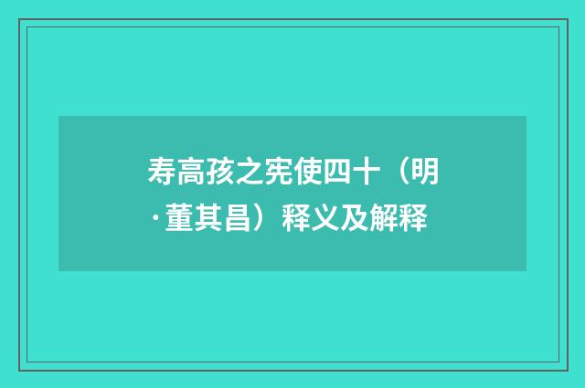 寿高孩之宪使四十（明·董其昌）释义及解释
