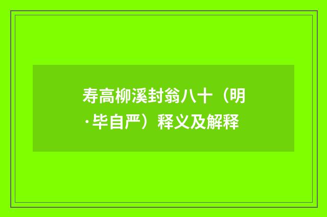 寿高柳溪封翁八十（明·毕自严）释义及解释