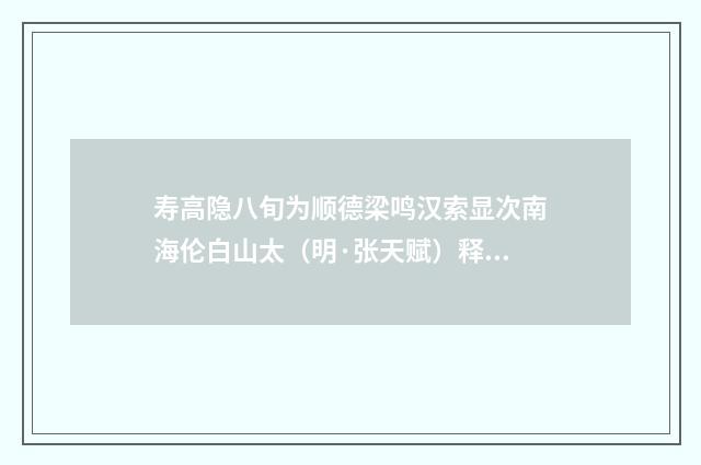 寿高隐八旬为顺德梁鸣汉索显次南海伦白山太（明·张天赋）释义及解释