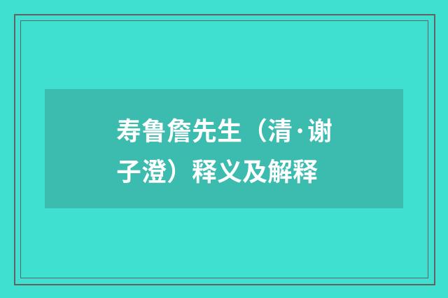 寿鲁詹先生（清·谢子澄）释义及解释