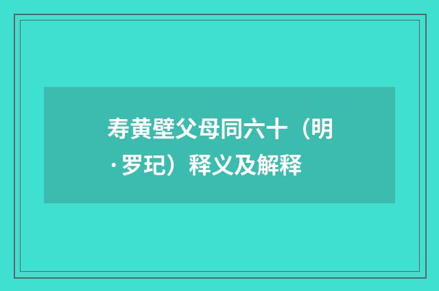 寿黄壁父母同六十（明·罗玘）释义及解释