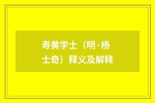 寿黄学士（明·杨士奇）释义及解释