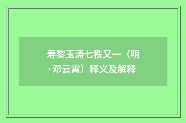寿黎玉涛七秩又一（明·邓云霄）释义及解释