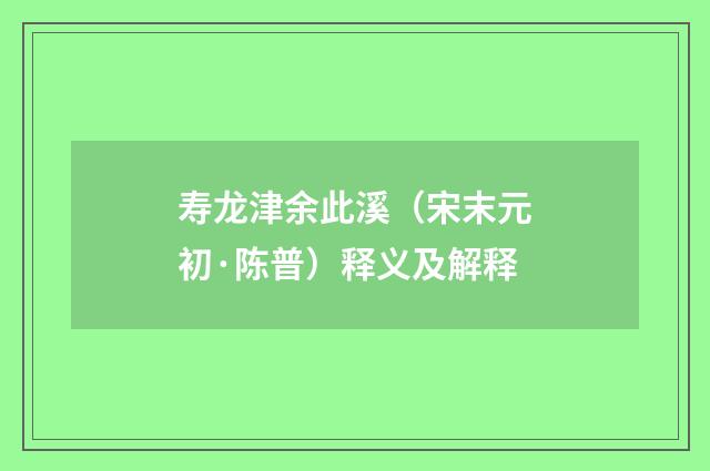 寿龙津余此溪（宋末元初·陈普）释义及解释