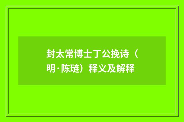 封太常博士丁公挽诗（明·陈琏）释义及解释