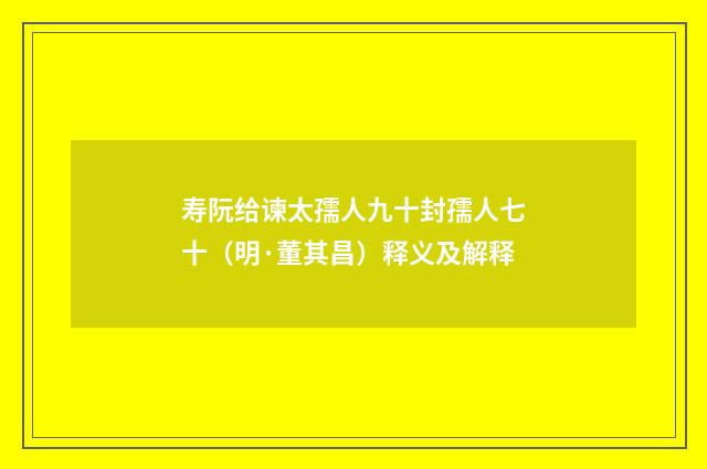 寿阮给谏太孺人九十封孺人七十（明·董其昌）释义及解释