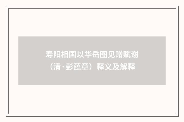 寿阳相国以华岳图见赠赋谢（清·彭蕴章）释义及解释
