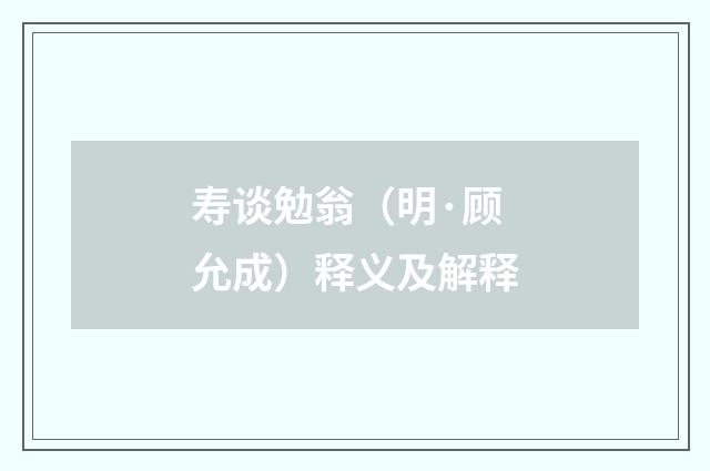寿谈勉翁（明·顾允成）释义及解释