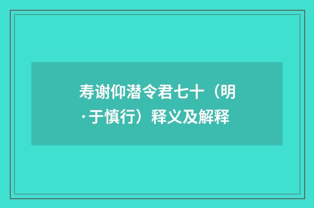 寿谢仰潜令君七十（明·于慎行）释义及解释