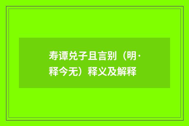 寿谭兑子且言别（明·释今无）释义及解释