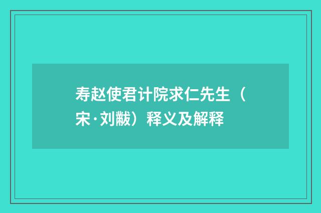 寿赵使君计院求仁先生（宋·刘黻）释义及解释