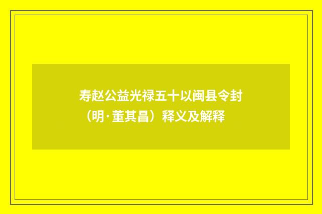 寿赵公益光禄五十以闽县令封（明·董其昌）释义及解释