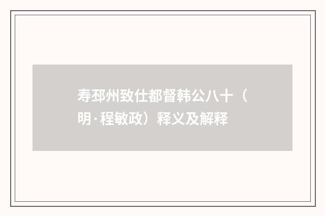 寿邳州致仕都督韩公八十（明·程敏政）释义及解释