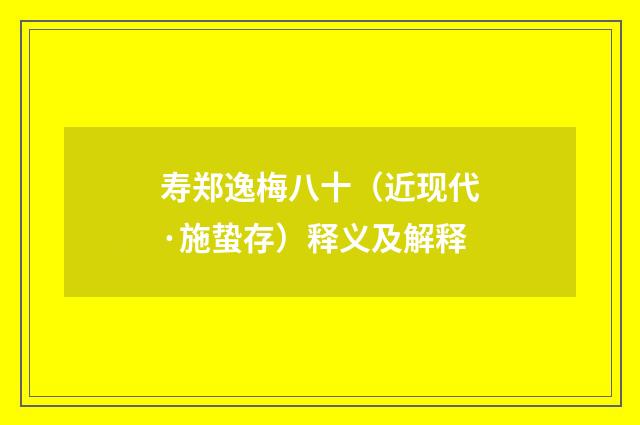 寿郑逸梅八十（近现代·施蛰存）释义及解释