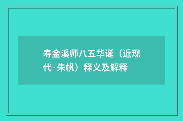 寿金溪师八五华诞（近现代·朱帆）释义及解释
