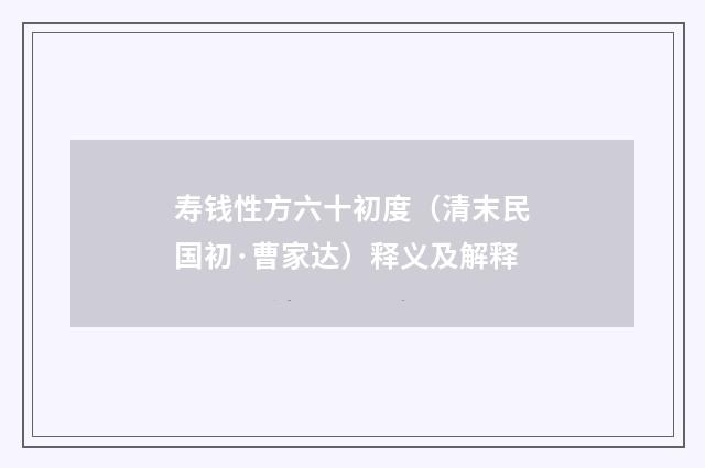 寿钱性方六十初度（清末民国初·曹家达）释义及解释