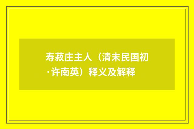 寿菽庄主人（清末民国初·许南英）释义及解释