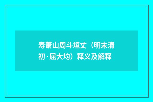 寿萧山周斗垣丈（明末清初·屈大均）释义及解释