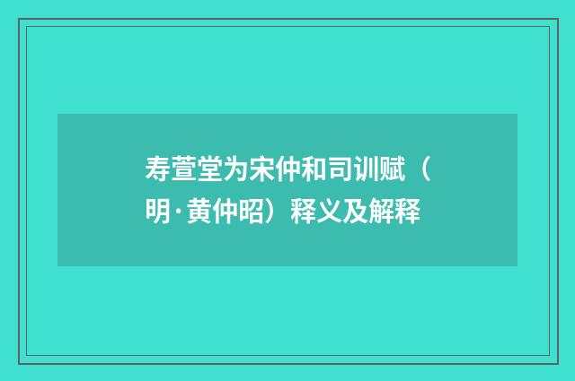 寿萱堂为宋仲和司训赋（明·黄仲昭）释义及解释