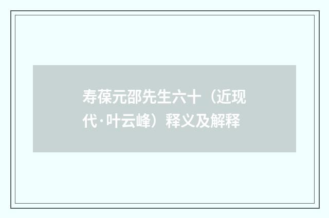 寿葆元邵先生六十（近现代·叶云峰）释义及解释