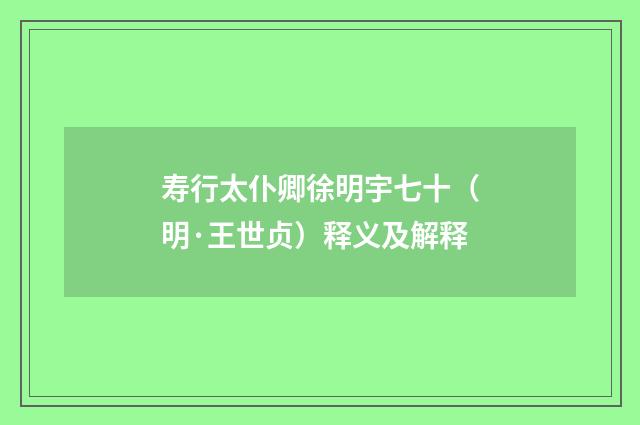 寿行太仆卿徐明宇七十（明·王世贞）释义及解释