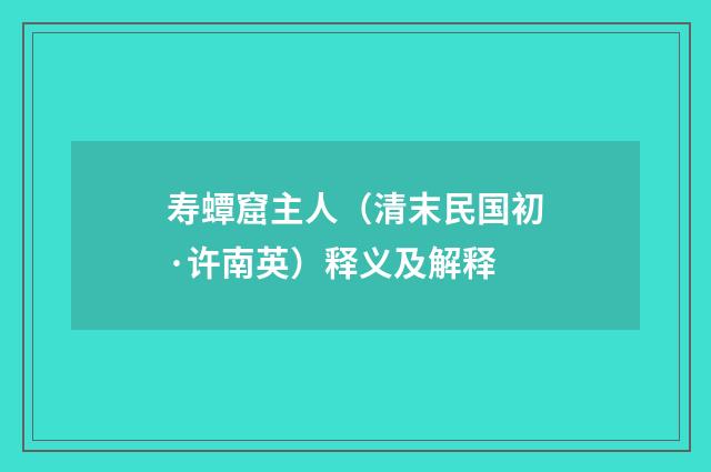 寿蟫窟主人（清末民国初·许南英）释义及解释