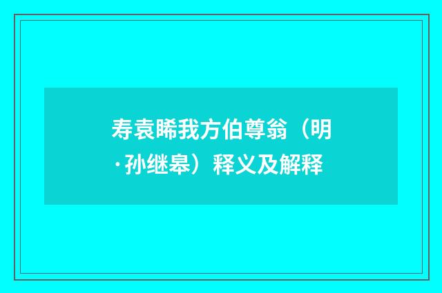 寿袁睎我方伯尊翁（明·孙继皋）释义及解释