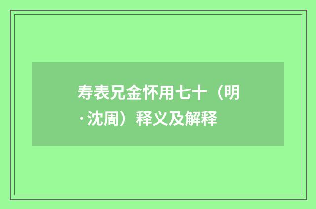 寿表兄金怀用七十（明·沈周）释义及解释