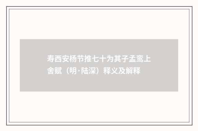 寿西安杨节推七十为其子孟鸾上舍赋（明·陆深）释义及解释