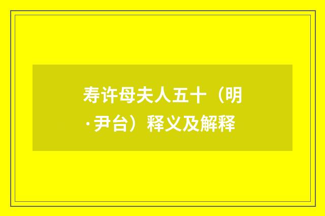 寿许母夫人五十（明·尹台）释义及解释