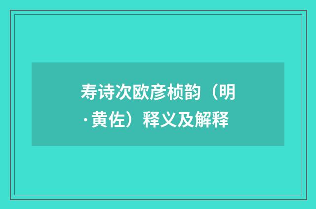 寿诗次欧彦桢韵（明·黄佐）释义及解释