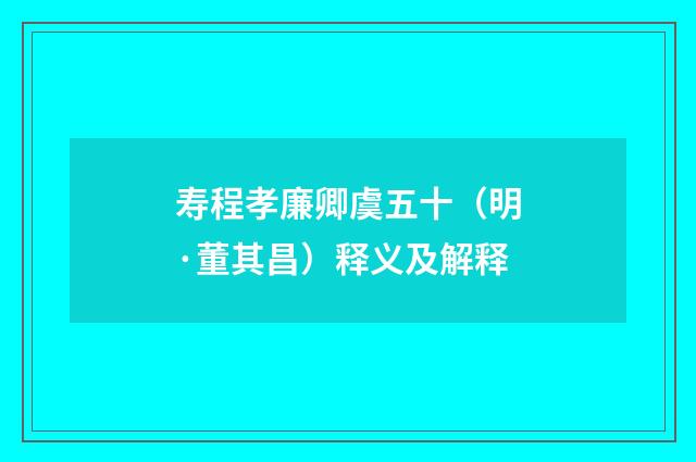 寿程孝廉卿虞五十（明·董其昌）释义及解释