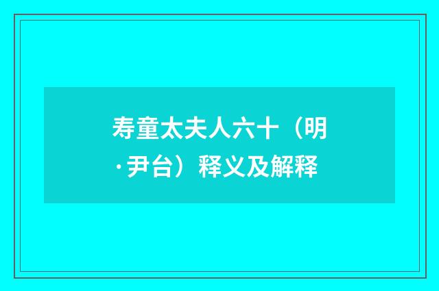 寿童太夫人六十（明·尹台）释义及解释