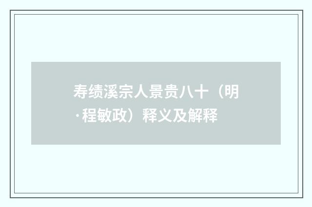 寿绩溪宗人景贵八十（明·程敏政）释义及解释