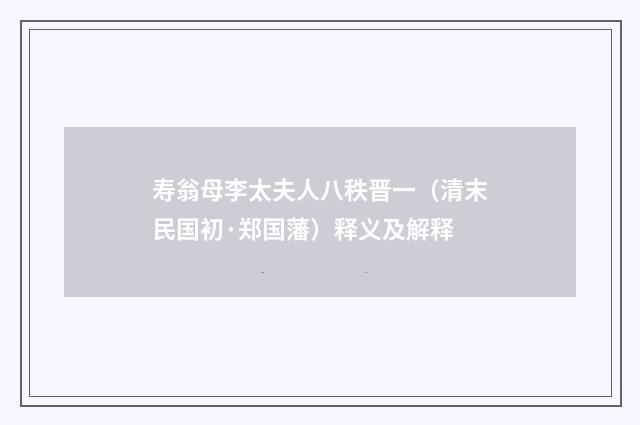 寿翁母李太夫人八秩晋一（清末民国初·郑国藩）释义及解释