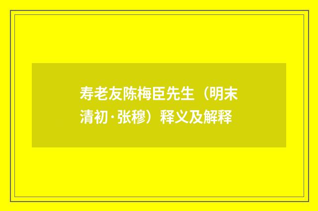 寿老友陈梅臣先生（明末清初·张穆）释义及解释