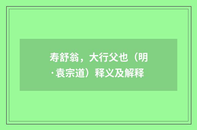 寿舒翁，大行父也（明·袁宗道）释义及解释