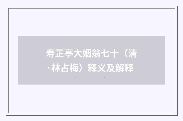寿芷亭大姻翁七十（清·林占梅）释义及解释