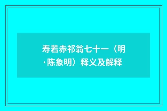 寿若赤祁翁七十一（明·陈象明）释义及解释