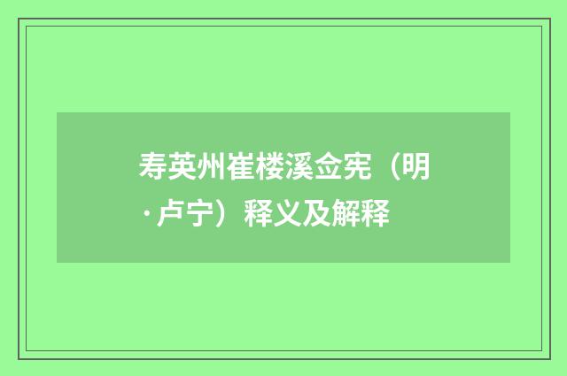 寿英州崔楼溪佥宪（明·卢宁）释义及解释