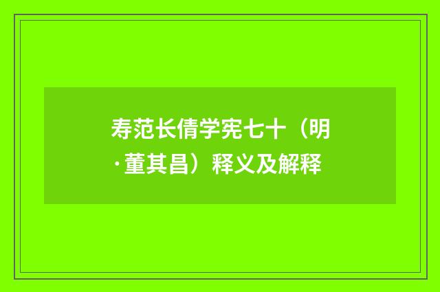 寿范长倩学宪七十（明·董其昌）释义及解释