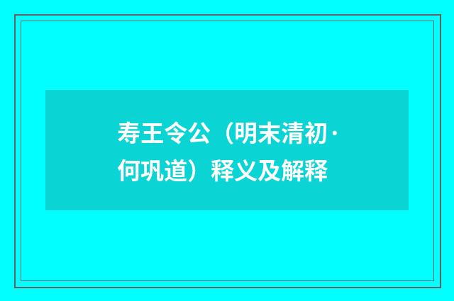 寿王令公（明末清初·何巩道）释义及解释