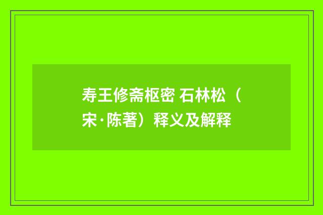 寿王修斋枢密 石林松（宋·陈著）释义及解释