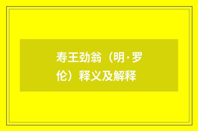 寿王劲翁（明·罗伦）释义及解释